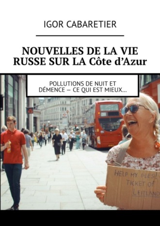 Igor Cabaretier. Nouvelles de la vie russe sur la C?te d’Azur. Pollutions de nuit et d?mence – Ce qui est mieux…