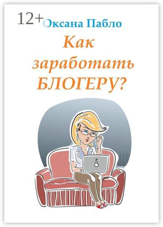Обложка книги «Как заработать блогеру? Заработок в интернете»