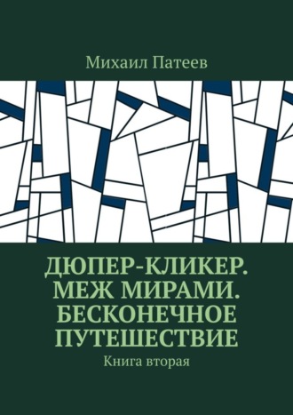 Михаил Патеев. Дюпер-кликер. Меж мирами. Бесконечное путешествие. Книга вторая