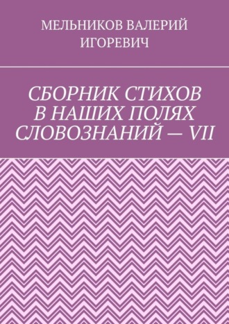Обложка книги «СБОРНИК СТИХОВ В НАШИХ ПОЛЯХ СЛОВОЗНАНИЙ – VII»