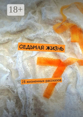Обложка книги «Седьмая жизнь. 28 жизненных рассказов»