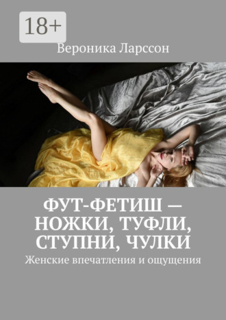 Обложка книги «Фут-фетиш – ножки, туфли, ступни, чулки. Женские впечатления и ощущения»