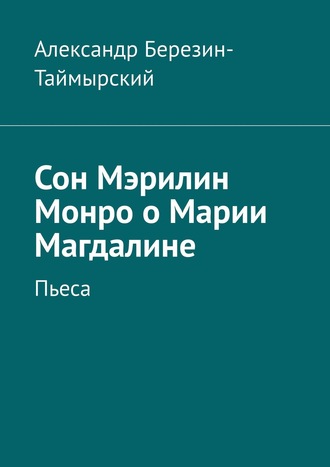 Александр Березин-Таймырский. Сон Мэрилин Монро о Марии Магдалине. Пьеса