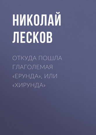 Обложка книги «Откуда пошла глаголемая «ерунда», или «хирунда»»