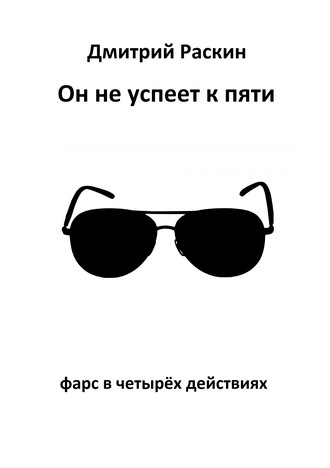 Дмитрий Раскин. Он не успеет к пяти. Фарс в четырех действиях