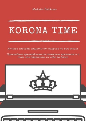 Обложка книги «Korona Time. Лучшие способы защиты от вирусов на всю жизнь. Прикладное руководство по тяжелым временам и о том, как обратить их себе во благо»