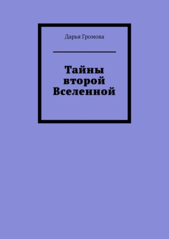 Дарья Громова. Тайны второй Вселенной