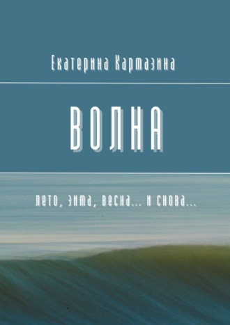 Екатерина Кармазина. Волна. Лето, зима, весна… и снова…