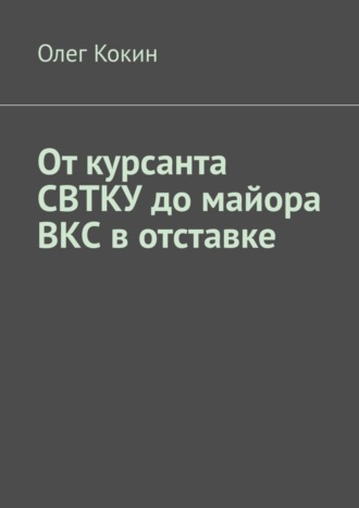 Олег Кокин. От курсанта СВТКУ до майора ВКС в отставке