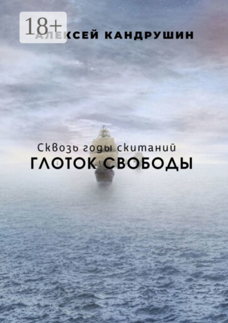 Алексей Кандрушин. Глоток свободы. Сквозь годы скитаний
