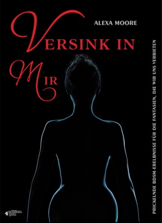 Alexa Moore. Versink in mir - Prickelnde BDSM-Erlebnisse f?r die Fantasien, die wir uns verbieten