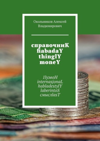 Окольников Алексей Владимирович. справочниК fiabadaY thinglY moneY. 1lyзвоН internasjonaL habladestylY laberintoS смыслlasT