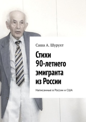 Саша А. Шурухт. Стихи 90-летнего эмигранта из России. Написанные в России и США