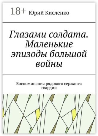Обложка книги «Глазами солдата. Маленькие эпизоды большой войны. Воспоминания рядового сержанта гвардии»