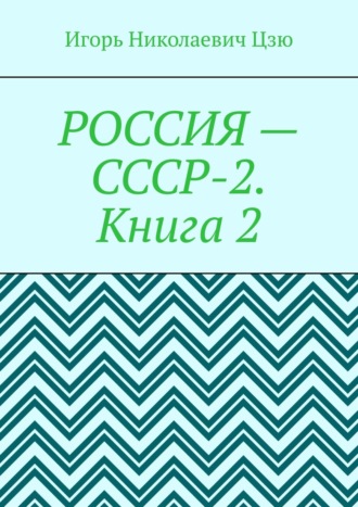 Игорь Николаевич Цзю. Россия – СССР-2. Книга 2. Конституция-2020. Всесоюзное Народное Собрание (ВЕЧЕ). Государственная Служба СССР