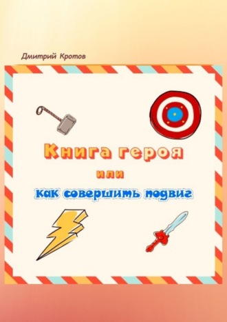 Дмитрий Николаевич Кротов. Книга героя, или Как совершить подвиг