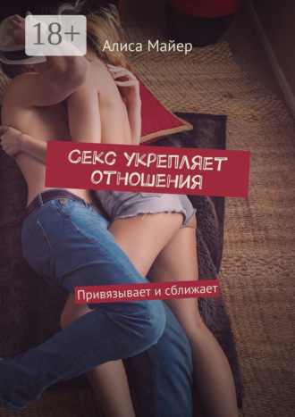 Обложка книги «Секс укрепляет отношения. Привязывает и сближает»
