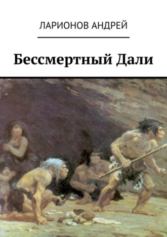 Андрей Николаевич Ларионов. Бессмертный Дали