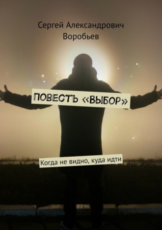 Сергей Александрович Воробьев. Повесть «Выбор». Когда не видно, куда идти