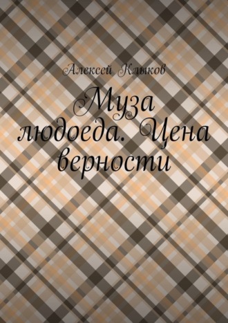 Алексей Николаевич Клыков. Муза людоеда. Цена верности