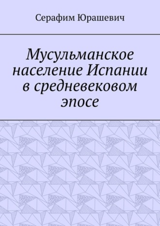 Обложка книги «Мусульманское население Испании в средневековом эпосе»