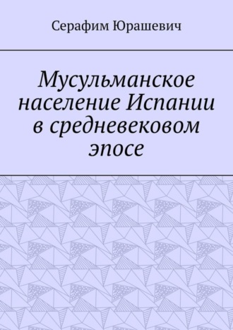 Серафим Степанович Юрашевич. Мусульманское население Испании в средневековом эпосе