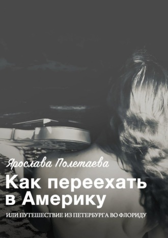 Ярослава Полетаева. Как переехать в Америку, или Путешествие из Петербурга во Флориду