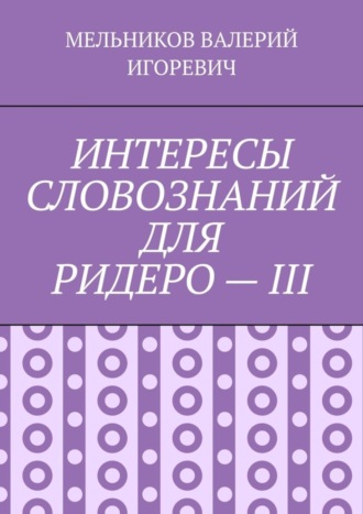 Обложка книги «ИНТЕРЕСЫ СЛОВОЗНАНИЙ ДЛЯ РИДЕРО – III»