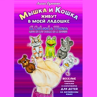 Обложка книги «Мышка и кошка живут в моей ладошке. A CAT AND A MOUSE LIVE IN MY PALM IN A HOUSE. Веселые рифмовки, считалки и скороговорки для детей на английском языке»