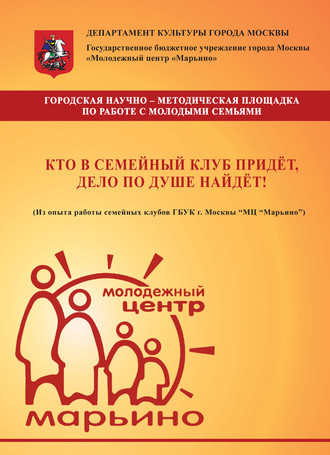 Обложка книги «Кто в семейный клуб придёт, дело по душе найдёт! (Из опыта работы семейных клубов ГБУК г. Москвы «МЦ „Марьино“)»