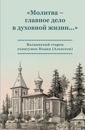 Обложка книги ««Молитва – главное дело в духовной жизни…» Валаамский старец схиигумен Иоанн (Алексеев)»