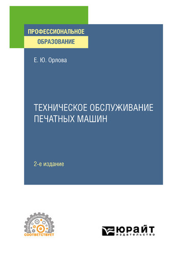 Елена Юрьевна Орлова. Техническое обслуживание печатных машин 2-е изд., испр. и доп. Учебное пособие для СПО