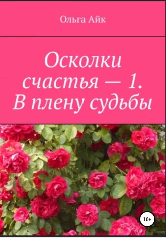 Ольга Айк. Осколки счастья – 1. В плену судьбы