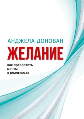 Анджела Донован. Желание. Как превратить мечты в реальность