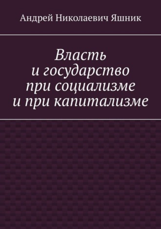 Андрей Николаевич Яшник. Власть и государство при социализме и при капитализме