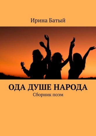 Ирина Батый. Ода душе народа. Сборник поэм