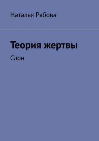 Наталья Рябова. Теория жертвы. Слон