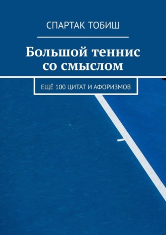 Спартак Тобиш. Большой теннис со смыслом. Ещё 100 цитат и афоризмов