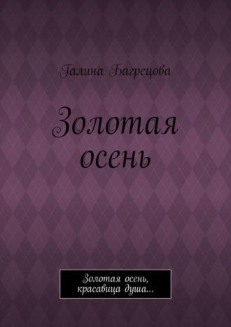 Галина Багрецова. Золотая осень. Золотая осень, красавица душа…