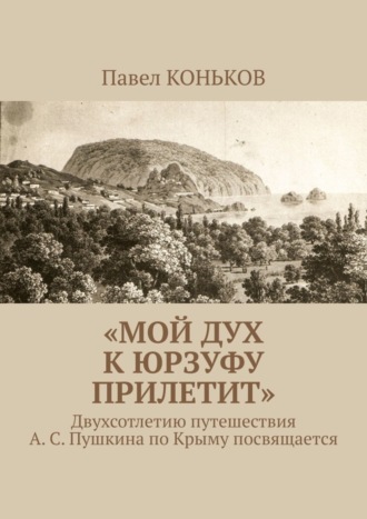 Обложка книги ««Мой дух к Юрзуфу прилетит». Двухсотлетию путешествия А. С. Пушкина по Крыму посвящается»