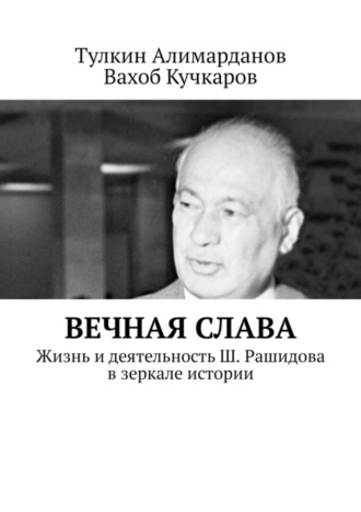 Тулкин Алимарданов. Вечная слава. Жизнь и деятельность Ш. Рашидова в зеркале истории