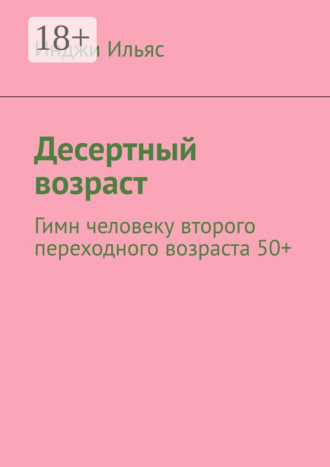 Обложка книги «Десертный возраст. Гимн человеку второго переходного возраста 50+»