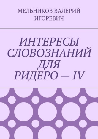 Обложка книги «ИНТЕРЕСЫ СЛОВОЗНАНИЙ ДЛЯ РИДЕРО – IV»