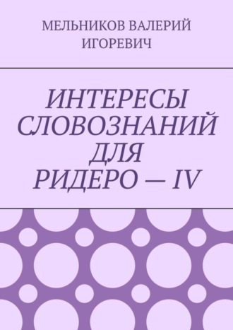 Валерий Игоревич Мельников. ИНТЕРЕСЫ СЛОВОЗНАНИЙ ДЛЯ РИДЕРО – IV