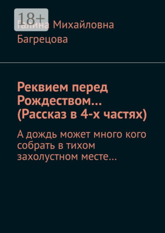 Обложка книги «Реквием перед Рождеством… (Рассказ в 4-х частях). А дождь может много кого собрать в тихом захолустном месте…»