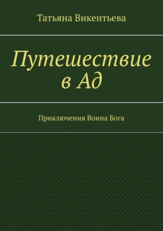 Татьяна Викентьева. Путешествие в Ад. Приключения Воина Бога