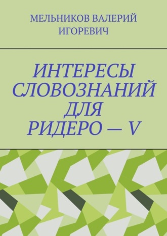 Валерий Игоревич Мельников. ИНТЕРЕСЫ СЛОВОЗНАНИЙ ДЛЯ РИДЕРО – V