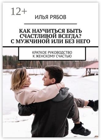 Обложка книги «Как научиться быть счастливой всегда? С мужчиной или без него. Краткое руководство к женскому счастью»