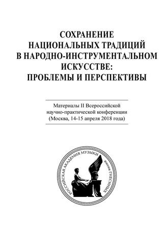 Коллектив авторов. Сохранение национальных традиций в народно-инструментальном искусстве: проблемы и перспективы. Материалы II Всероссийской научно-практической конференции (Москва, 14-15 апреля 2018 года)