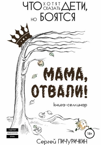 Сергей Пичуричкин. Мама, отвали! Что хотят сказать дети, но боятся